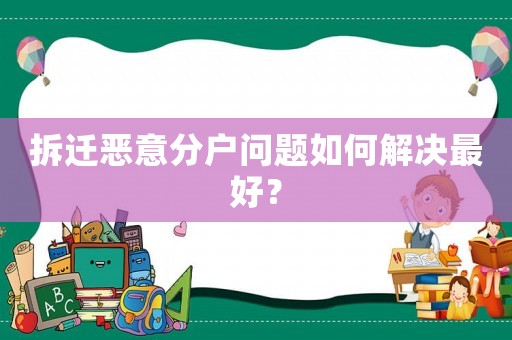 拆遷惡意分戶問(wèn)題如何解決最好？