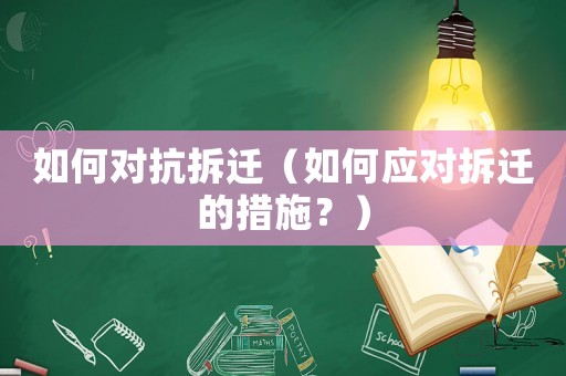 如何對抗拆遷（如何應(yīng)對拆遷的措施？）