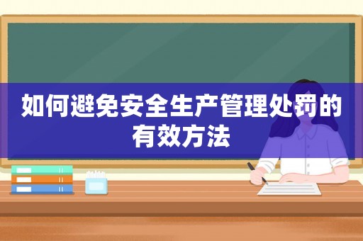 如何避免安全生產(chǎn)管理處罰的有效方法