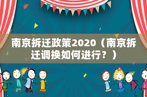 南京拆遷政策2020（南京拆遷調(diào)換如何進(jìn)行？）