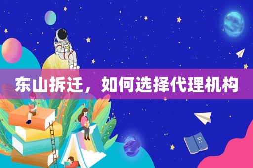 東山拆遷，如何選擇代理機構(gòu)