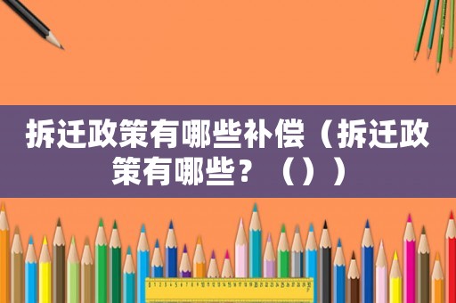 拆遷政策有哪些補償（拆遷政策有哪些？（））