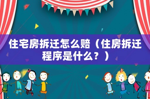 住宅房拆遷怎么賠（住房拆遷程序是什么？）