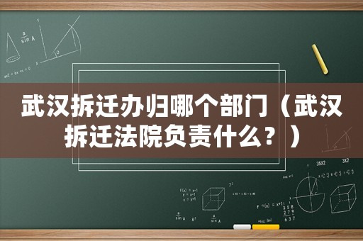 武漢拆遷辦歸哪個(gè)部門(mén)（武漢拆遷法院負(fù)責(zé)什么？）