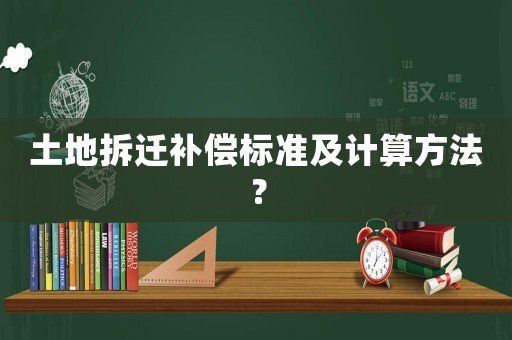 土地拆遷補(bǔ)償標(biāo)準(zhǔn)及計(jì)算方法？