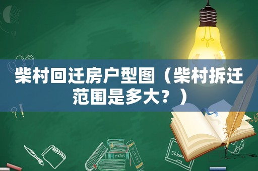 柴村回遷房戶型圖（柴村拆遷范圍是多大？）