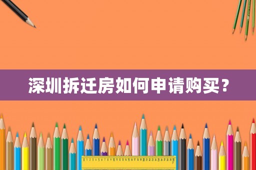 深圳拆遷房如何申請(qǐng)購買？