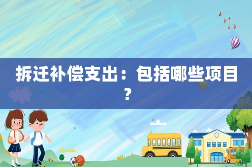 拆遷補償支出：包括哪些項目？