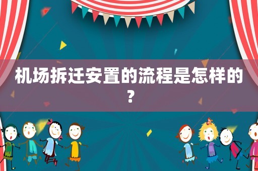 機(jī)場(chǎng)拆遷安置的流程是怎樣的？