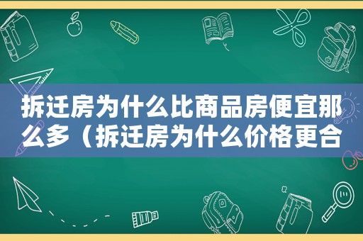 拆遷房為什么比商品房便宜那么多（拆遷房為什么價(jià)格更合適？）