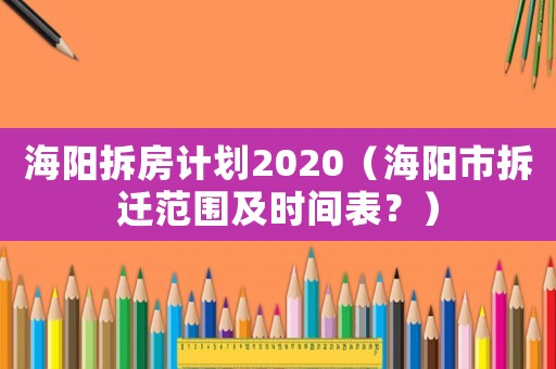 海陽(yáng)拆房計(jì)劃2020（海陽(yáng)市拆遷范圍及時(shí)間表？）
