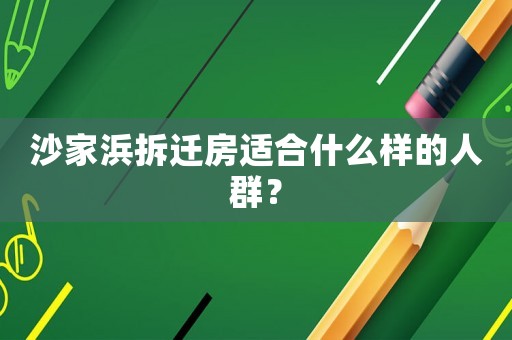 沙家浜拆遷房適合什么樣的人群？