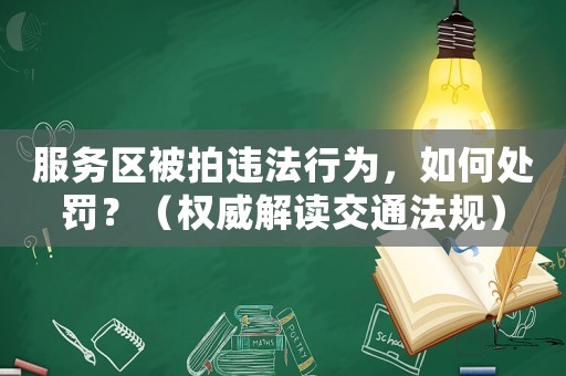 服務區(qū)被拍違法行為，如何處罰？（權(quán)威解讀交通法規(guī)）