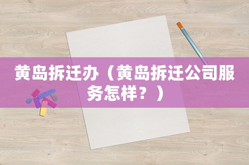黃島拆遷辦（黃島拆遷公司服務(wù)怎樣？）