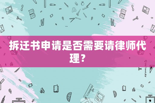 拆遷書申請是否需要請律師代理？