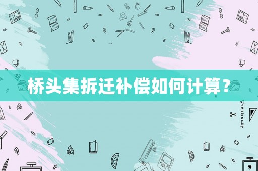 橋頭集拆遷補(bǔ)償如何計算？