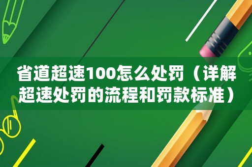 省道超速100怎么處罰（詳解超速處罰的流程和罰款標準）