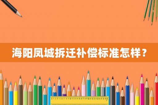海陽(yáng)鳳城拆遷補(bǔ)償標(biāo)準(zhǔn)怎樣？