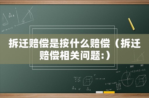 拆遷賠償是按什么賠償（拆遷賠償相關(guān)問(wèn)題:）