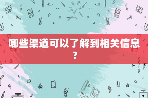 哪些渠道可以了解到相關(guān)信息？