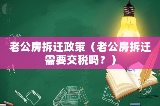 老公房拆遷政策（老公房拆遷需要交稅嗎？）