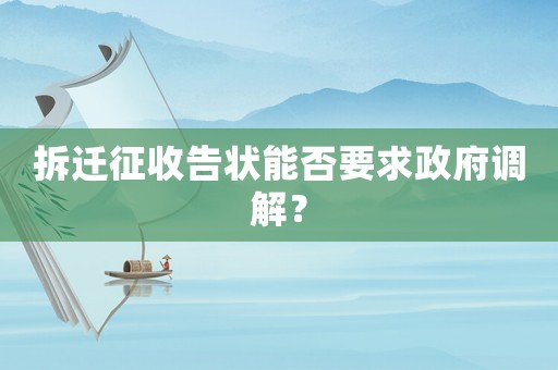 拆遷征收告狀能否要求政府調(diào)解？