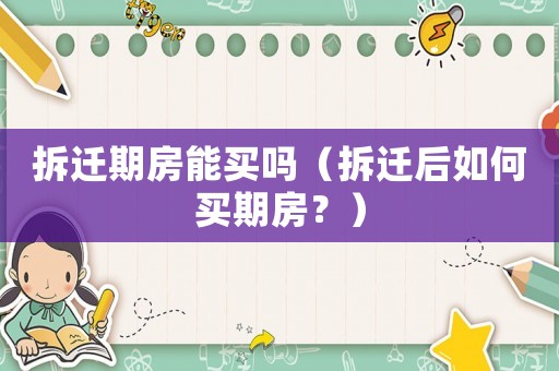 拆遷期房能買嗎（拆遷后如何買期房？）