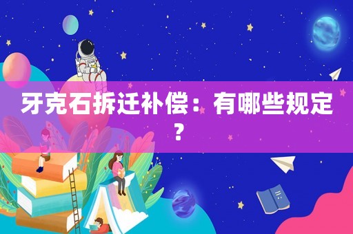 牙克石拆遷補(bǔ)償：有哪些規(guī)定？