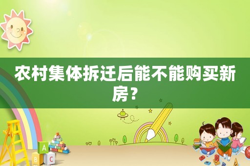 農(nóng)村集體拆遷后能不能購買新房？