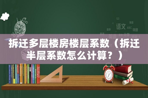 拆遷多層樓房樓層系數(shù)（拆遷半層系數(shù)怎么計算？）