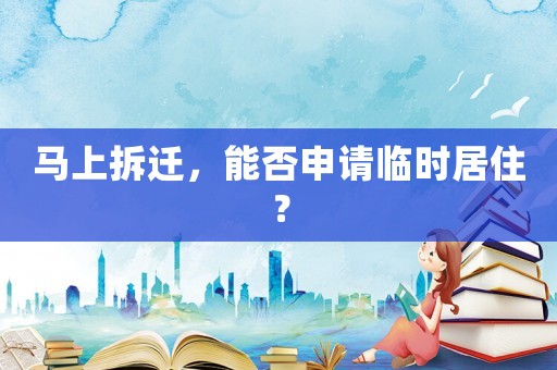 馬上拆遷，能否申請臨時(shí)居住？