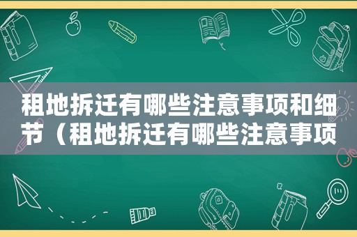 租地拆遷有哪些注意事項和細(xì)節(jié)（租地拆遷有哪些注意事項？）