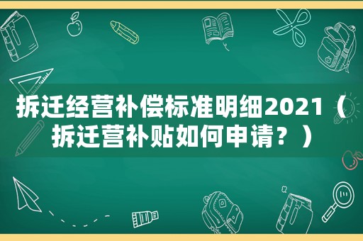 拆遷經(jīng)營補償標準明細2021（拆遷營補貼如何申請？）