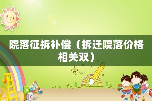 院落征拆補(bǔ)償（拆遷院落價(jià)格相關(guān)雙）