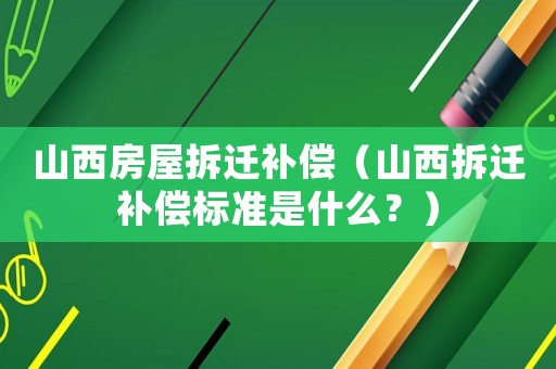 山西房屋拆遷補償（山西拆遷補償標(biāo)準(zhǔn)是什么？）