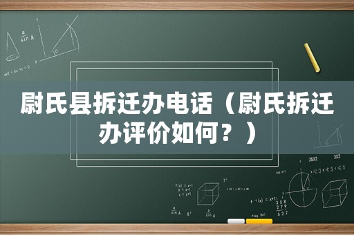 尉氏縣拆遷辦電話（尉氏拆遷辦評(píng)價(jià)如何？）