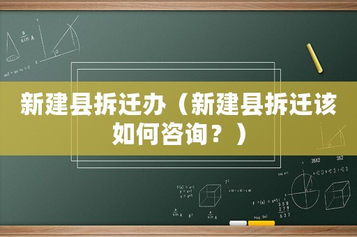 新建縣拆遷辦（新建縣拆遷該如何咨詢？）