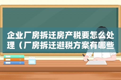 企業(yè)廠房拆遷房產(chǎn)稅要怎么處理（廠房拆遷避稅方案有哪些？）