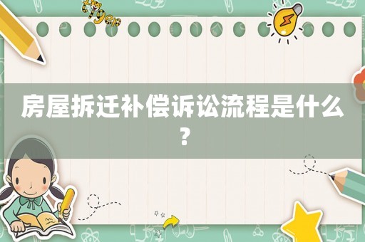 房屋拆遷補(bǔ)償訴訟流程是什么？