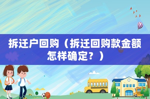 拆遷戶回購（拆遷回購款金額怎樣確定？）
