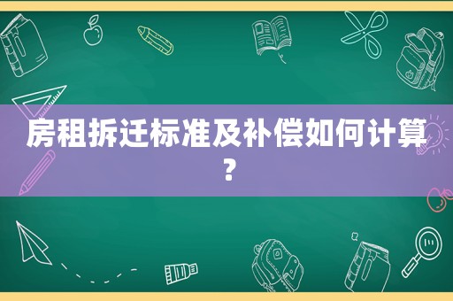 房租拆遷標(biāo)準(zhǔn)及補(bǔ)償如何計(jì)算？