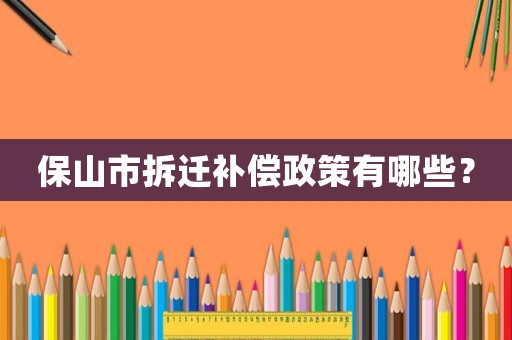 保山市拆遷補(bǔ)償政策有哪些？