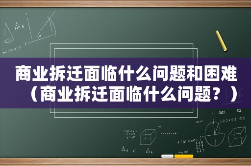商業(yè)拆遷面臨什么問題和困難（商業(yè)拆遷面臨什么問題？）