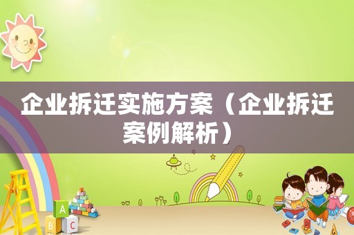 企業(yè)拆遷實(shí)施方案（企業(yè)拆遷案例解析）