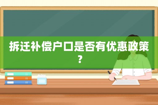 拆遷補(bǔ)償戶口是否有優(yōu)惠政策？