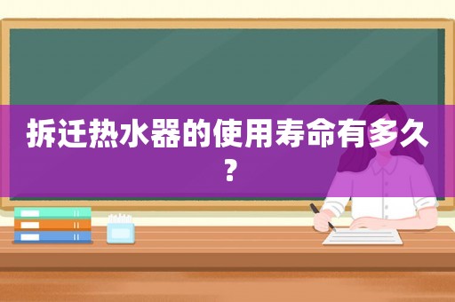 拆遷熱水器的使用壽命有多久？