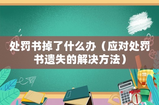 處罰書掉了什么辦（應(yīng)對(duì)處罰書遺失的解決方法）