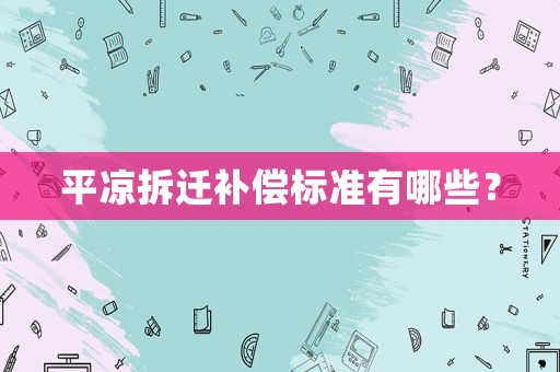 平?jīng)霾疬w補償標準有哪些？