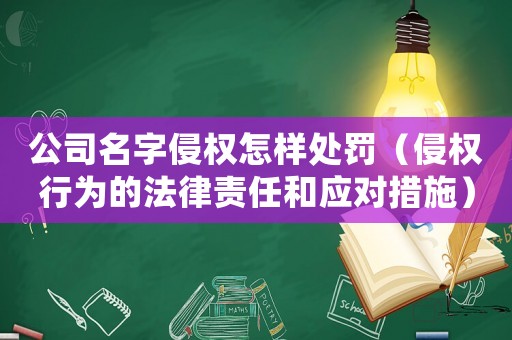 公司名字侵權(quán)怎樣處罰（侵權(quán)行為的法律責(zé)任和應(yīng)對(duì)措施）