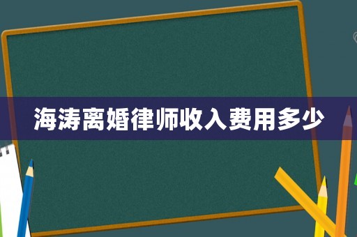 海濤離婚律師收入費(fèi)用多少